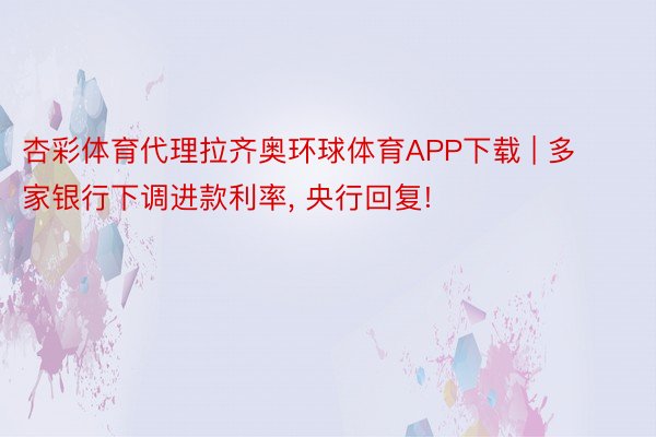 杏彩体育代理拉齐奥环球体育APP下载 | 多家银行下调进款利率, 央行回复!