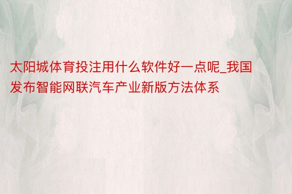 太阳城体育投注用什么软件好一点呢_我国发布智能网联汽车产业新版方法体系