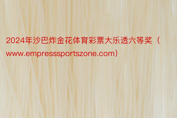 2024年沙巴炸金花体育彩票大乐透六等奖（www.empresssportszone.com）