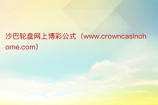 沙巴轮盘网上博彩公式（www.crowncasinohome.com）