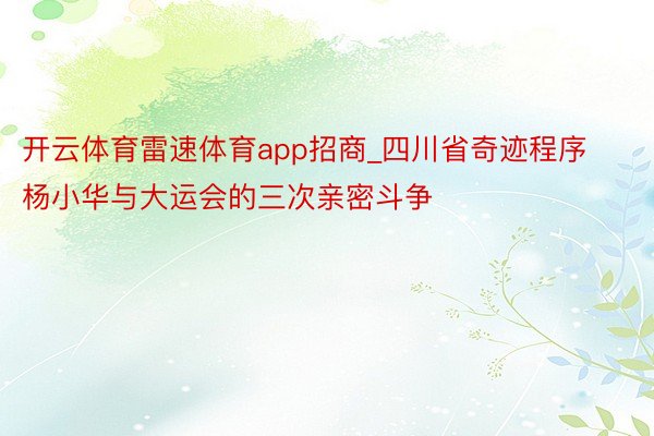 开云体育雷速体育app招商_四川省奇迹程序杨小华与大运会的三次亲密斗争