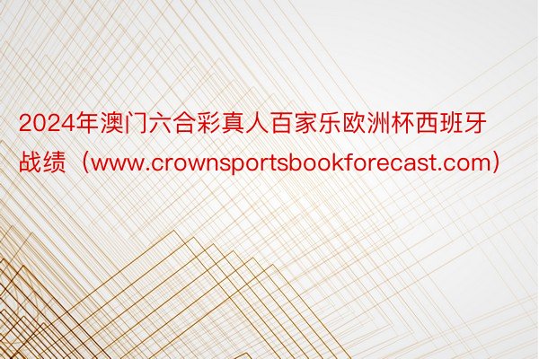 2024年澳门六合彩真人百家乐欧洲杯西班牙战绩（www.crownsportsbookforecast.com）