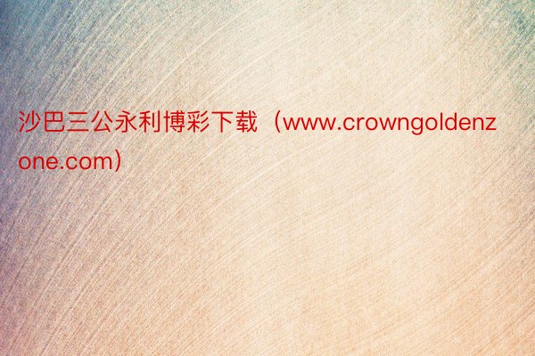 沙巴三公永利博彩下载（www.crowngoldenzone.com）