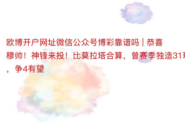 欧博开户网址微信公众号博彩靠谱吗 | 恭喜穆帅！神锋来投！比莫拉塔合算，曾赛季独造31球，争4有望